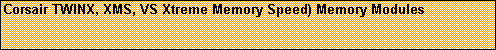 Text Box: Corsair TWINX, XMS, VS Xtreme Memory Speed) Memory Modules